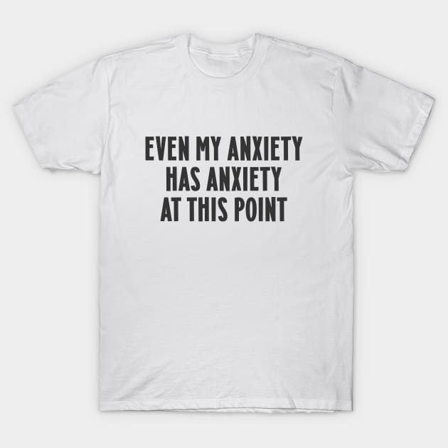 Even my anxiety has anxiety at this point T-Shirt by Messed Ups